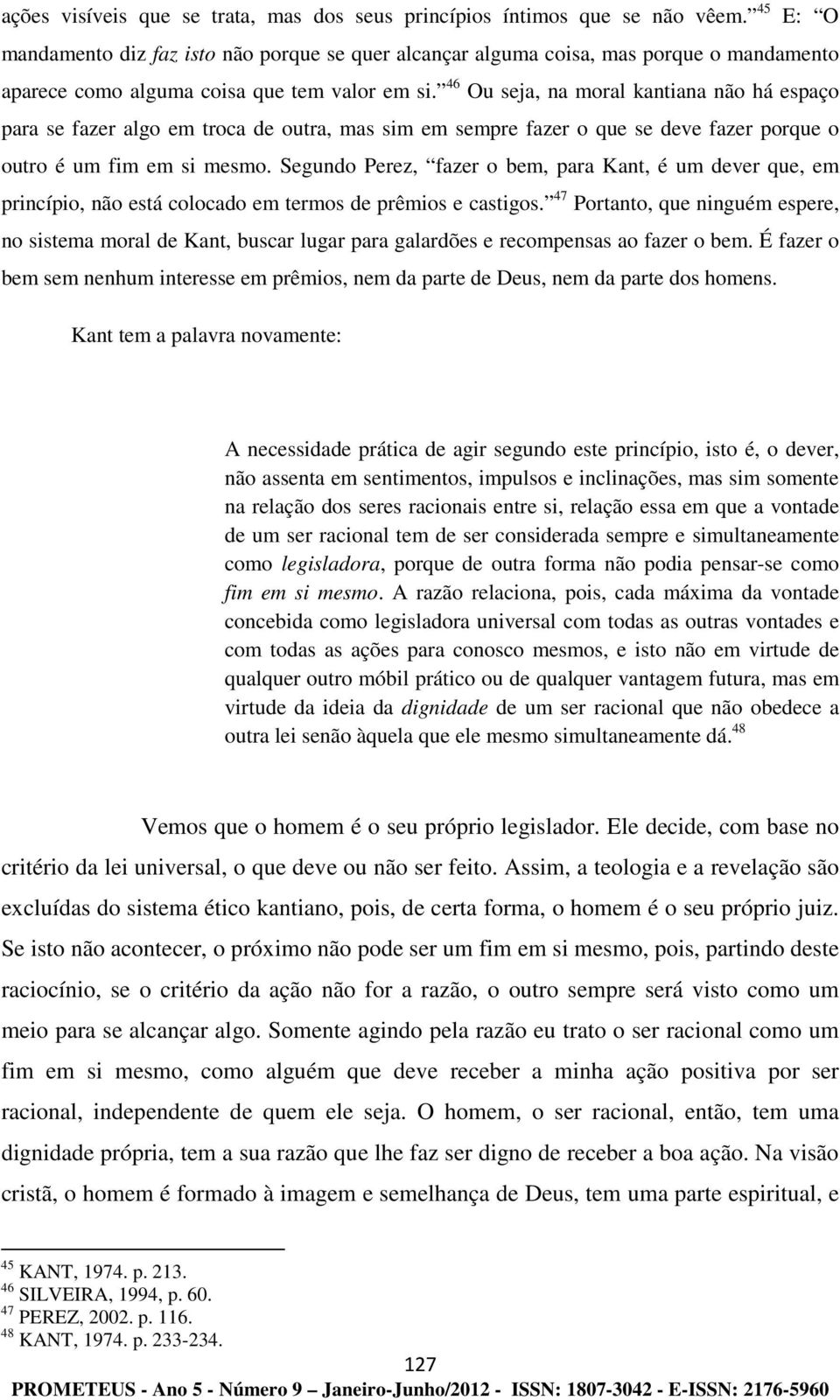 46 Ou seja, na moral kantiana não há espaço para se fazer algo em troca de outra, mas sim em sempre fazer o que se deve fazer porque o outro é um fim em si mesmo.