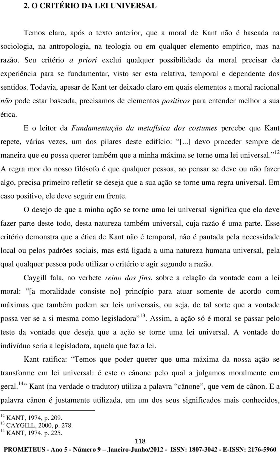 Todavia, apesar de Kant ter deixado claro em quais elementos a moral racional não pode estar baseada, precisamos de elementos positivos para entender melhor a sua ética.