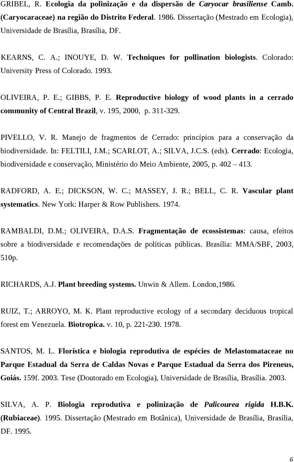 OLIVEIRA, P. E.; GIBBS, P. E. Reproductive biology of wood plants in a cerrado community of Central Brazil, v. 195, 2000, p. 311-329. PIVELLO, V. R. Manejo de fragmentos de Cerrado: princípios para a conservação da biodiversidade.