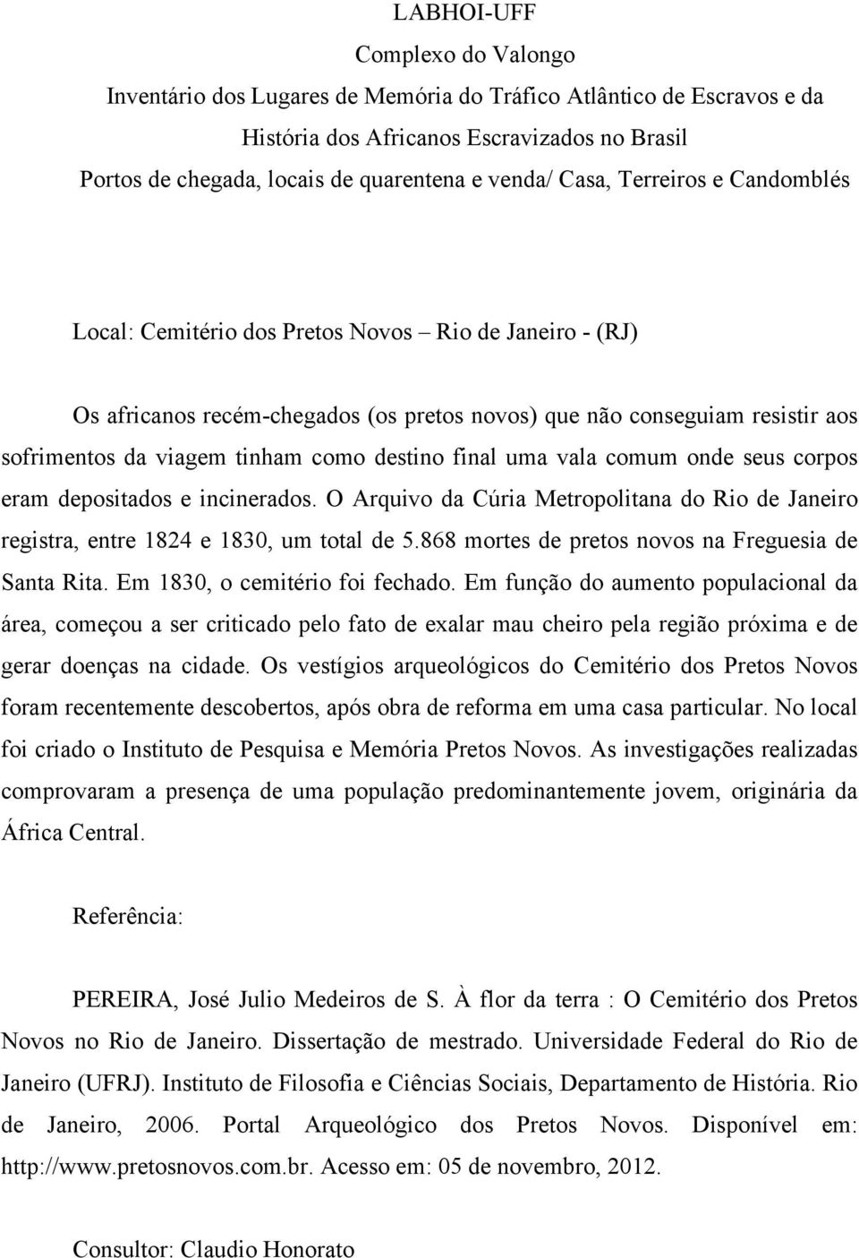 Em 1830, o cemitério foi fechado. Em função do aumento populacional da área, começou a ser criticado pelo fato de exalar mau cheiro pela região próxima e de gerar doenças na cidade.