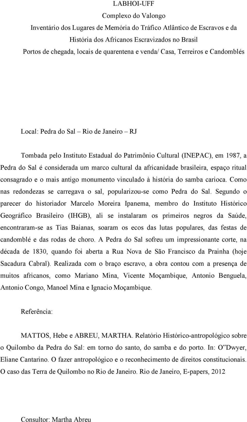 Segundo o parecer do historiador Marcelo Moreira Ipanema, membro do Instituto Histórico Geográfico Brasileiro (IHGB), ali se instalaram os primeiros negros da Saúde, encontraram-se as Tias Baianas,