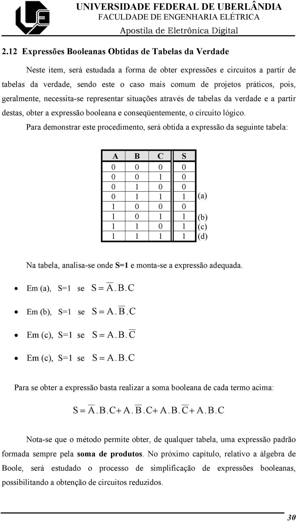 práticos, pois, geralmente, necessita-se representar situações através de tabelas da verdade e a partir destas, obter a expressão booleana e conseqüentemente, o circuito lógico.