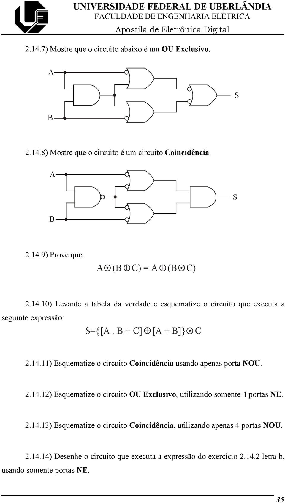 2.14.12) Esquematize o circuito OU Exclusivo, utilizando somente 4 portas NE. 2.14.13) Esquematize o circuito Coincidência, utilizando apenas 4 portas NOU. 2.14.14) Desenhe o circuito que executa a expressão do exercício 2.