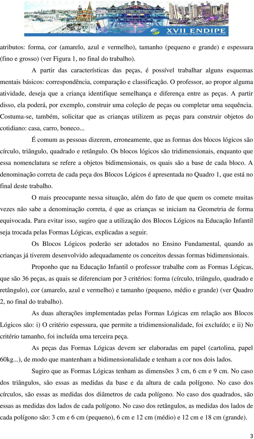 O professor, ao propor alguma atividade, deseja que a criança identifique semelhança e diferença entre as peças.