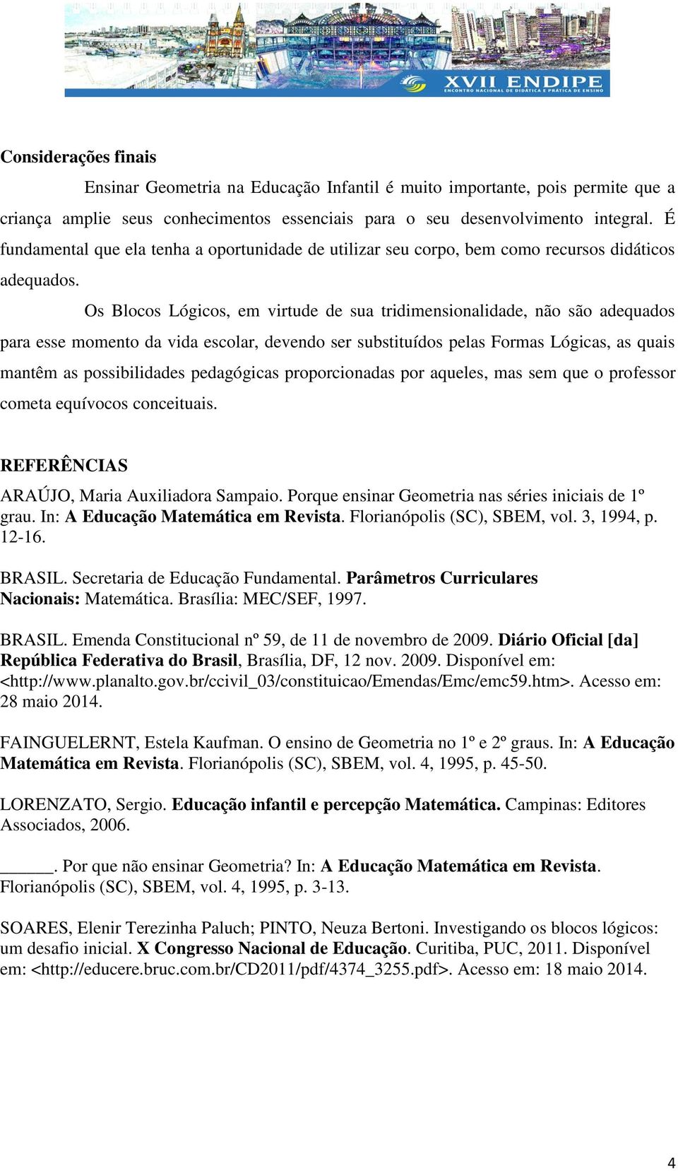 Os Blocos Lógicos, em virtude de sua tridimensionalidade, não são adequados para esse momento da vida escolar, devendo ser substituídos pelas Formas Lógicas, as quais mantêm as possibilidades