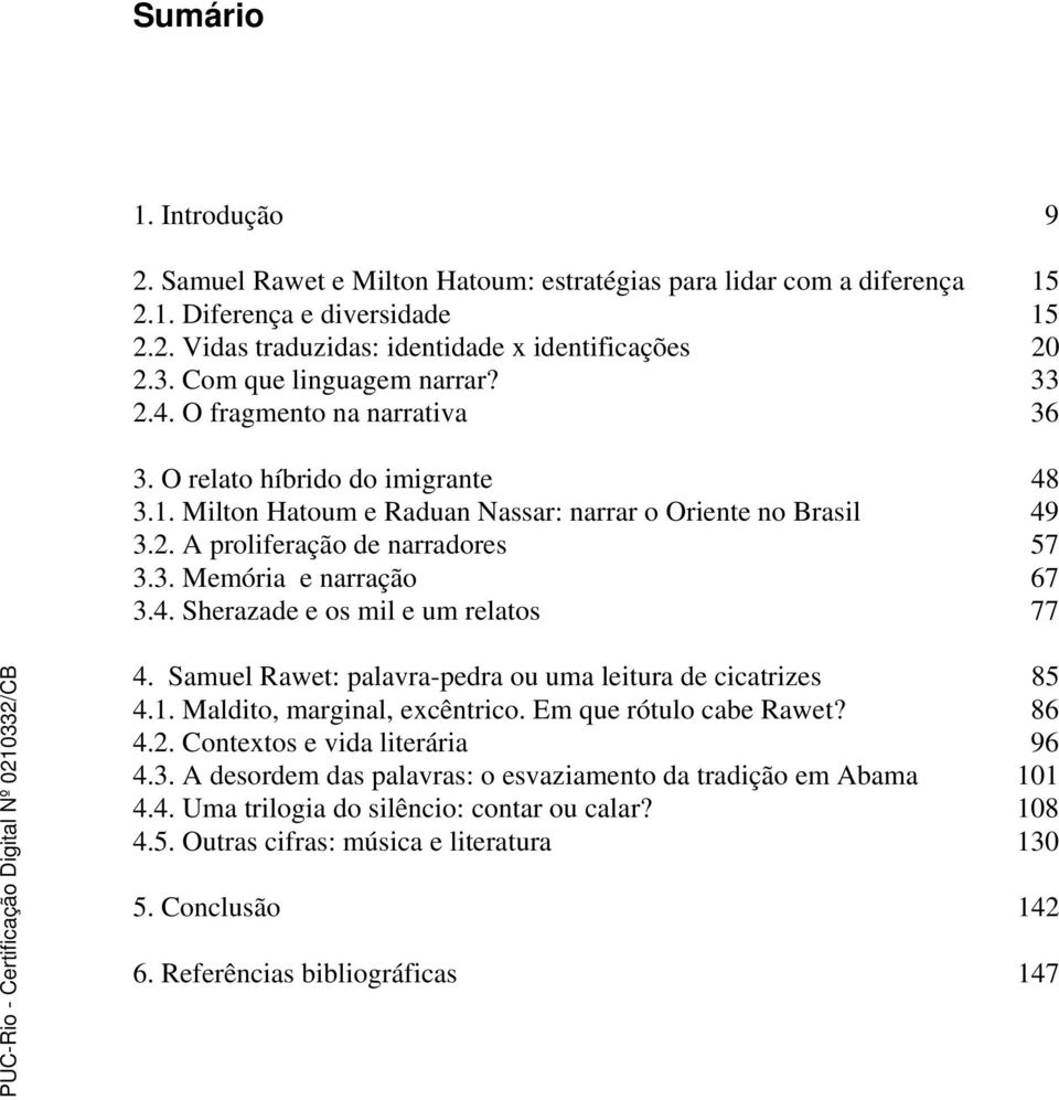 3. Memória e narração 67 3.4. Sherazade e os mil e um relatos 77 4. Samuel Rawet: palavra-pedra ou uma leitura de cicatrizes 85 4.1. Maldito, marginal, excêntrico. Em que rótulo cabe Rawet? 86 4.2.