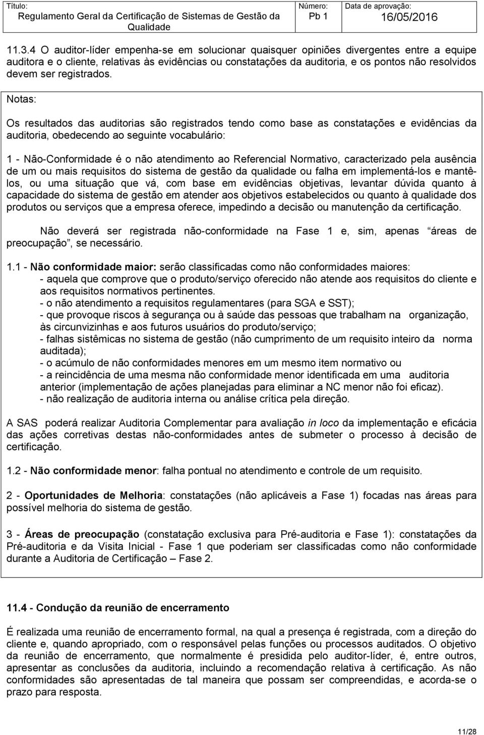 Notas: Os resultados das auditorias são registrados tendo como base as constatações e evidências da auditoria, obedecendo ao seguinte vocabulário: 1 - Não-Conformidade é o não atendimento ao