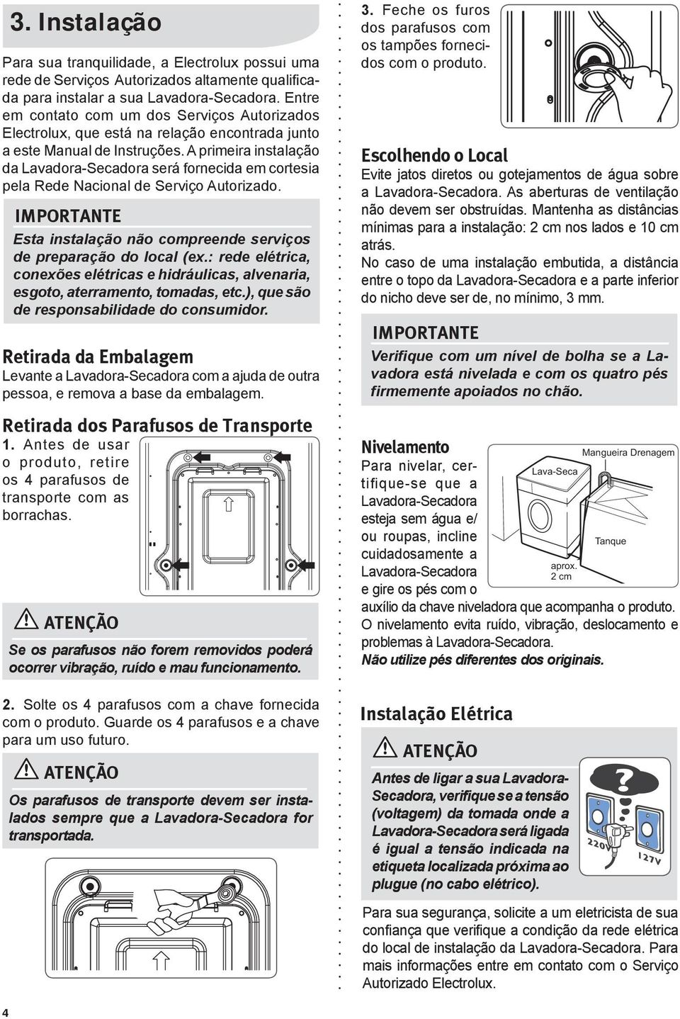 A primeira instalação da Lavadora-Secadora será fornecida em cortesia pela Rede Nacional de Serviço Autorizado. IMPORTANTE Esta instalação não compreende serviços de preparação do local (ex.