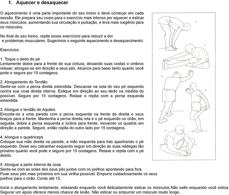 No final do seu treino, repita esses exercícios para reduzir a dor e problemas musculares. Sugerimos o seguinte aquecimento e desaquecimento: Exercícios: 1.