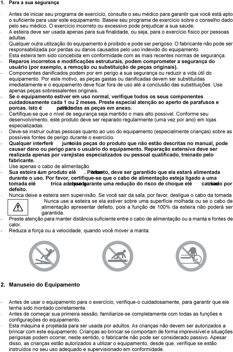 - A esteira deve ser usada apenas para sua finalidade, ou seja, para o exercício físico por pessoas adultas. - Qualquer outra utilização do equipamento é proibido e pode ser perigoso.