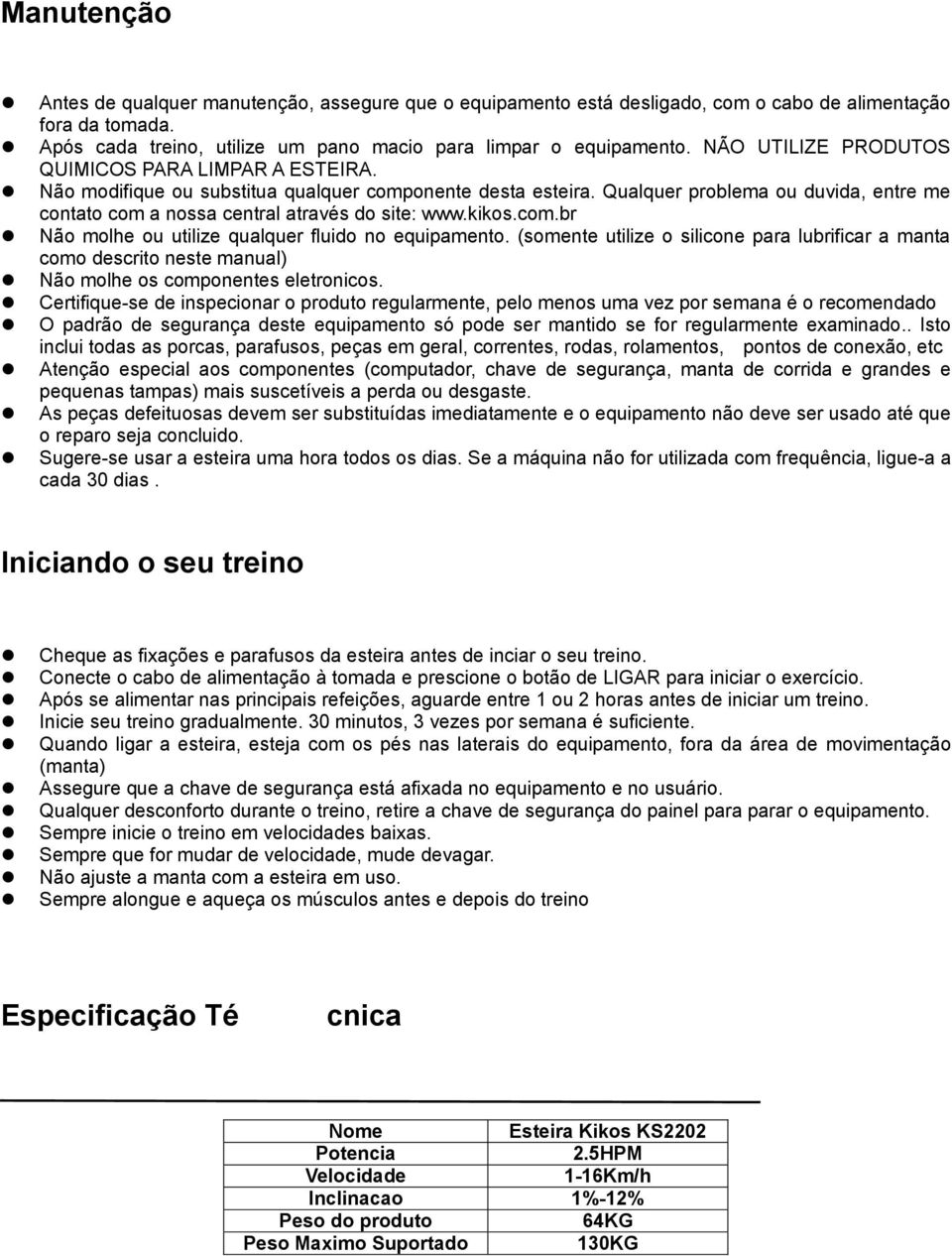 Qualquer problema ou duvida, entre me contato com a nossa central através do site: www.kikos.com.br Não molhe ou utilize qualquer fluido no equipamento.