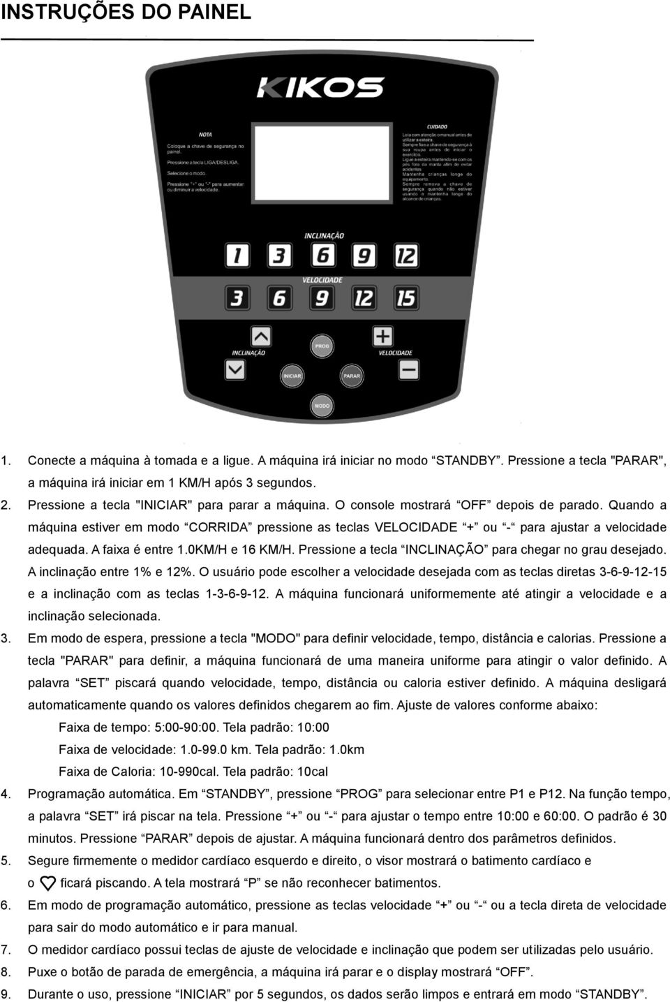 Quando a máquina estiver em modo CORRIDA pressione as teclas VELOCIDADE + ou - para ajustar a velocidade adequada. A faixa é entre 1.0KM/H e 16 KM/H.