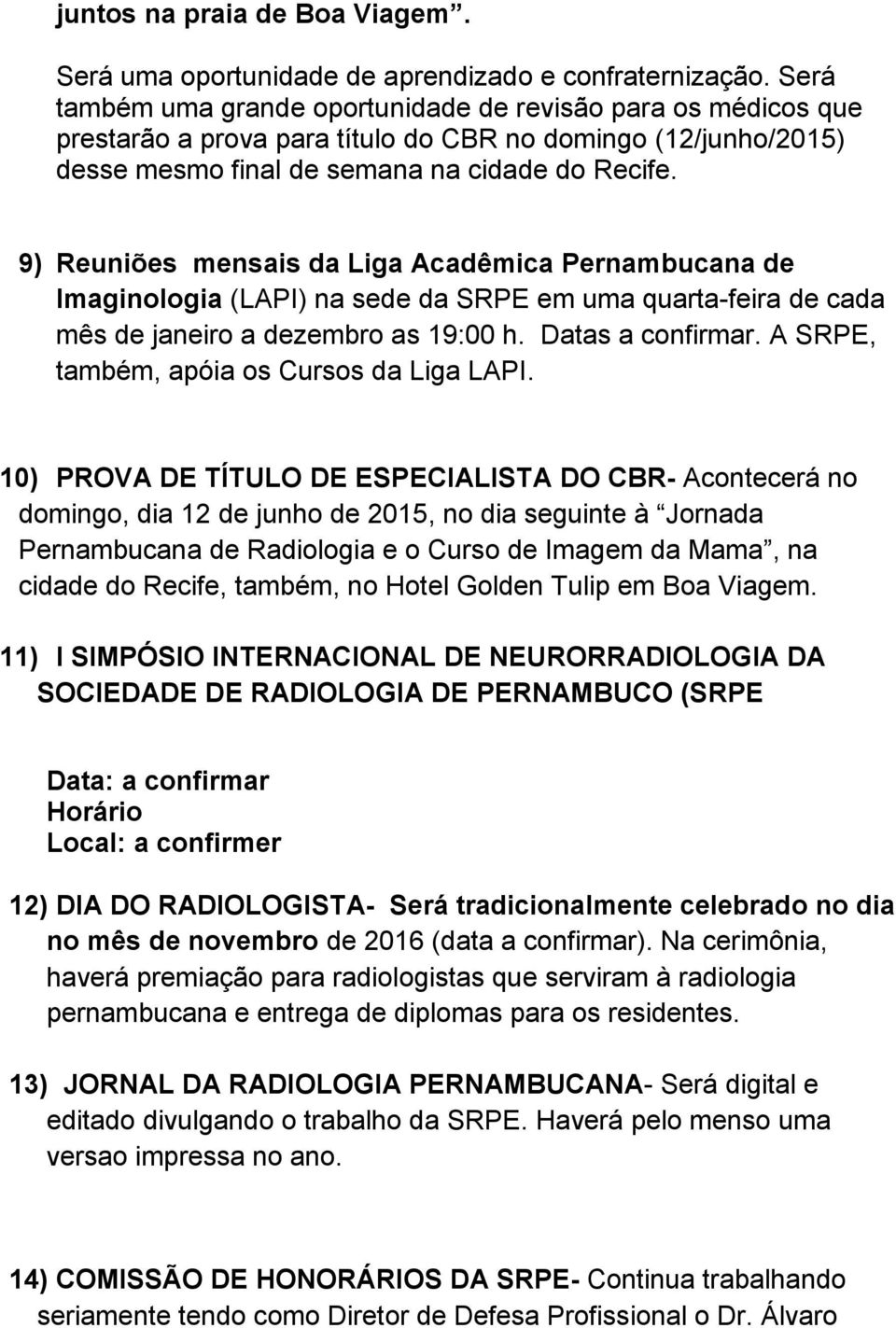 9) Reuniões mensais da Liga Acadêmica Pernambucana de Imaginologia (LAPI) na sede da SRPE em uma quarta-feira de cada mês de janeiro a dezembro as 19:00 h. Datas a confirmar.