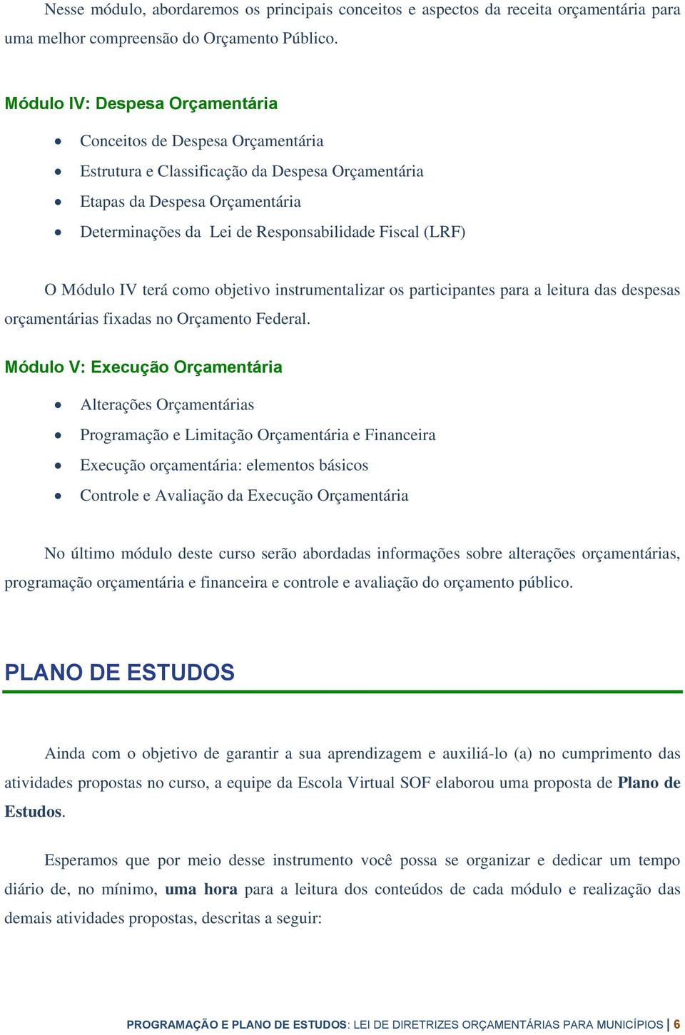 (LRF) O Módulo IV terá como objetivo instrumentalizar os participantes para a leitura das despesas orçamentárias fixadas no Orçamento Federal.