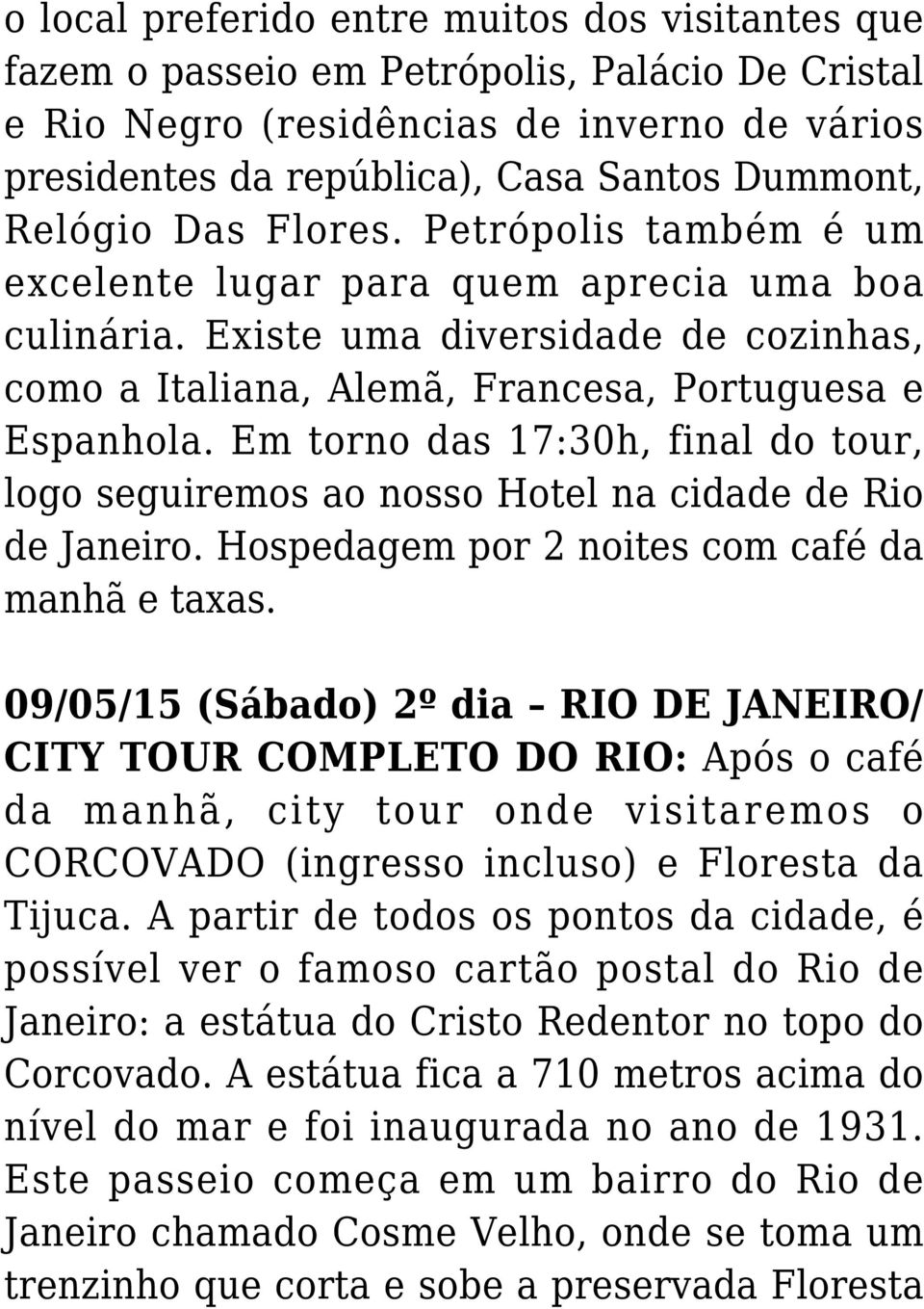 Em torno das 17:30h, final do tour, logo seguiremos ao nosso Hotel na cidade de Rio de Janeiro. Hospedagem por 2 noites com café da manhã e taxas.