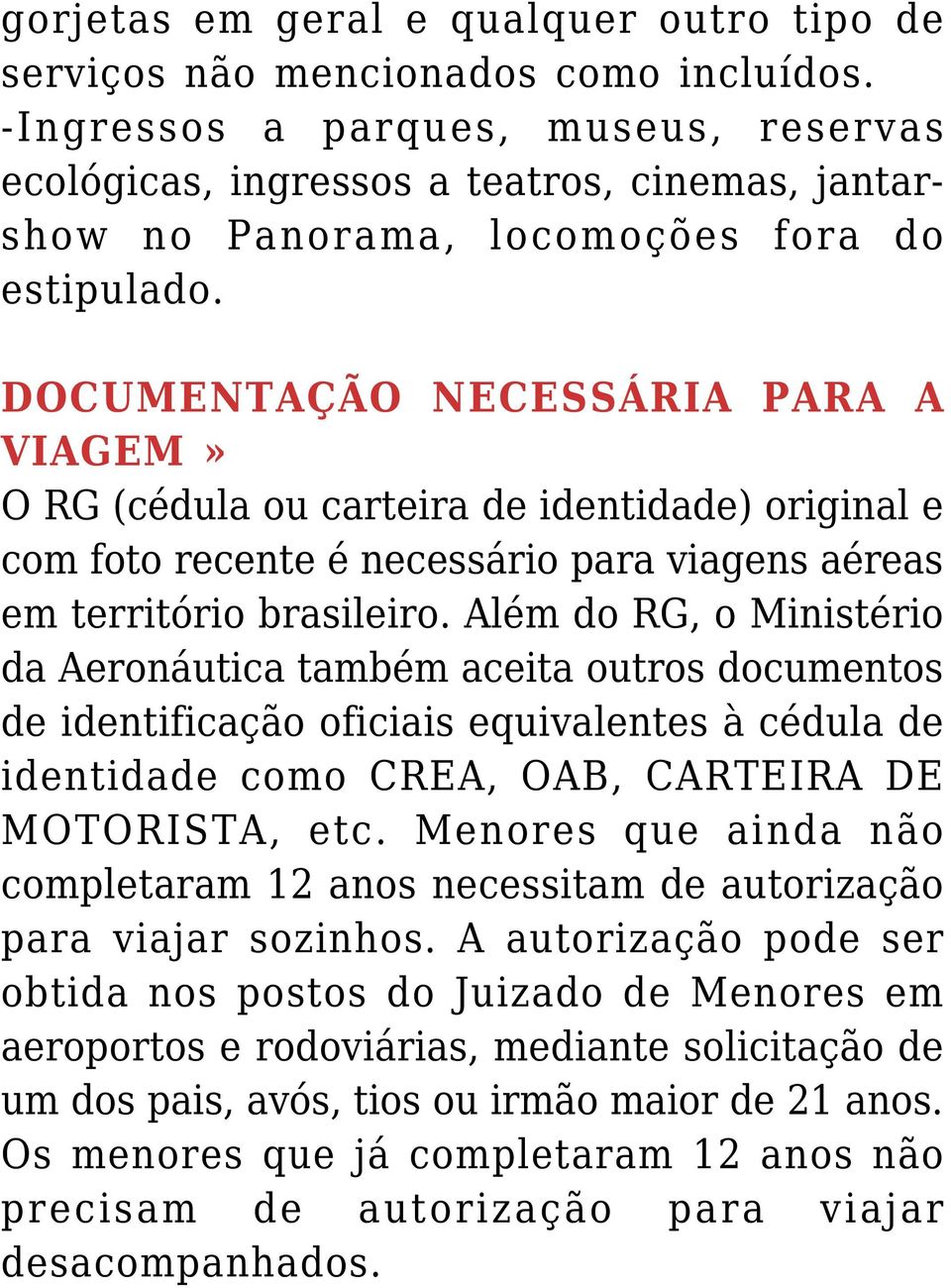 DOCUMENTAÇÃO NECESSÁRIA PARA A VIAGEM» O RG (cédula ou carteira de identidade) original e com foto recente é necessário para viagens aéreas em território brasileiro.