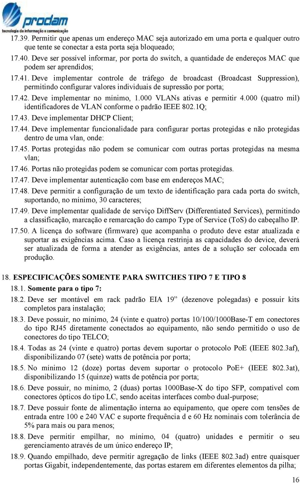 Deve implementar controle de tráfego de broadcast (Broadcast Suppression), permitindo configurar valores individuais de supressão por porta; 17.42. Deve implementar no mínimo, 1.