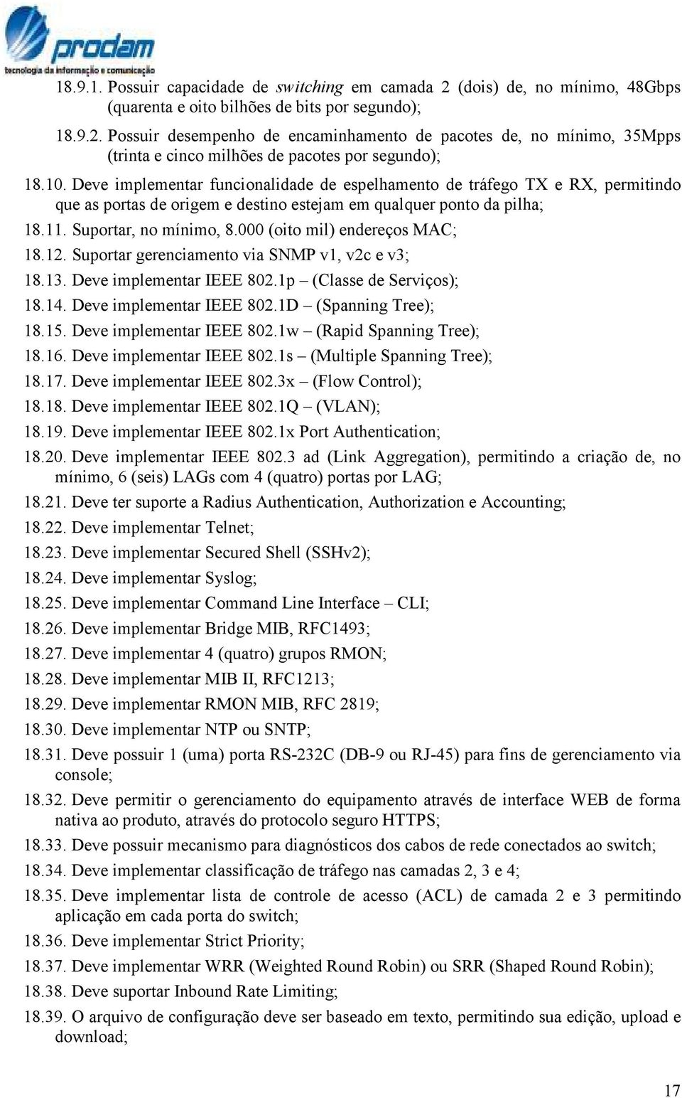 000 (oito mil) endereços MAC; 18.12. Suportar gerenciamento via SNMP v1, v2c e v3; 18.13. Deve implementar IEEE 802.1p (Classe de Serviços); 18.14. Deve implementar IEEE 802.1D (Spanning Tree); 18.15.