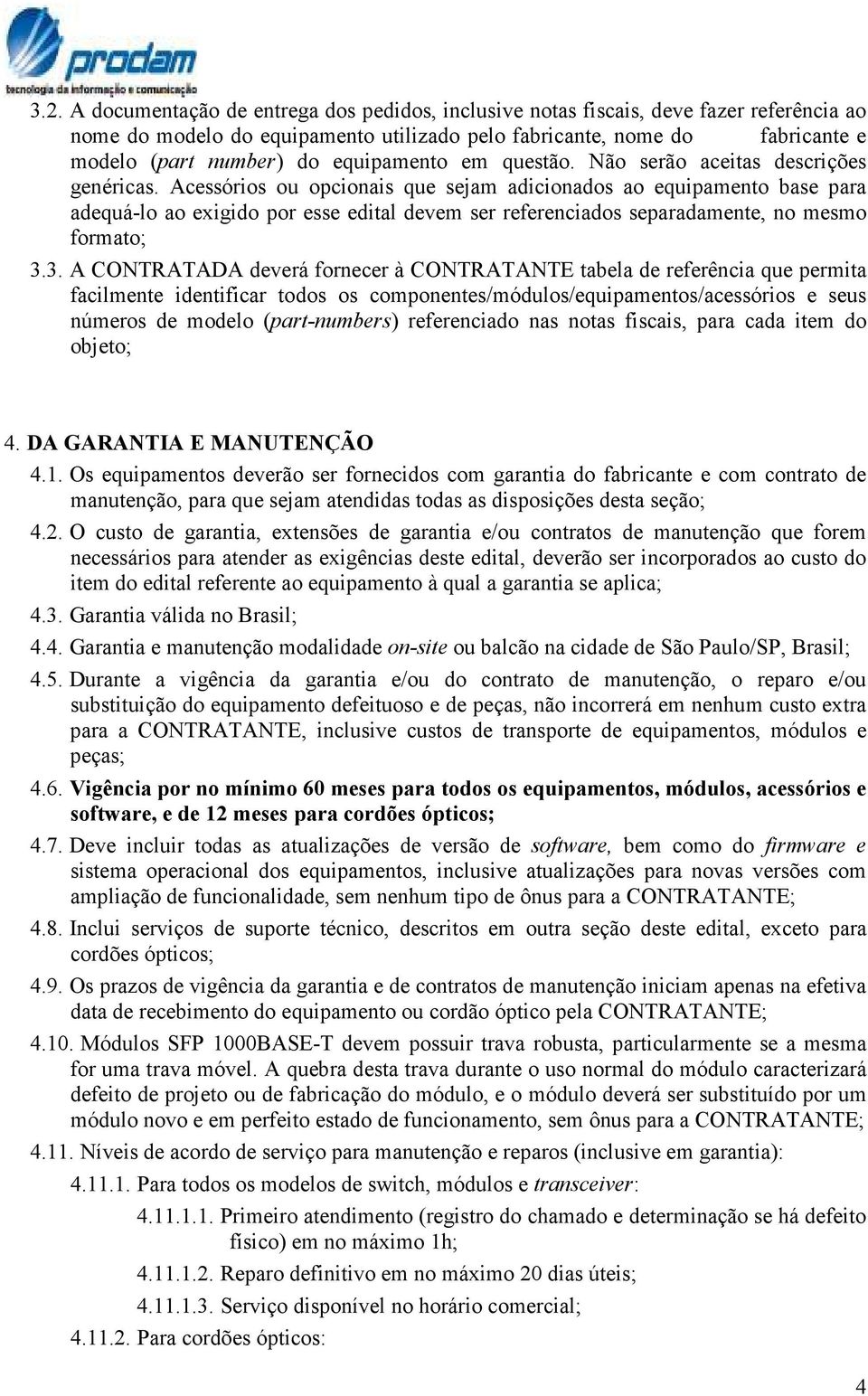 Acessórios ou opcionais que sejam adicionados ao equipamento base para adequá-lo ao exigido por esse edital devem ser referenciados separadamente, no mesmo formato; 3.