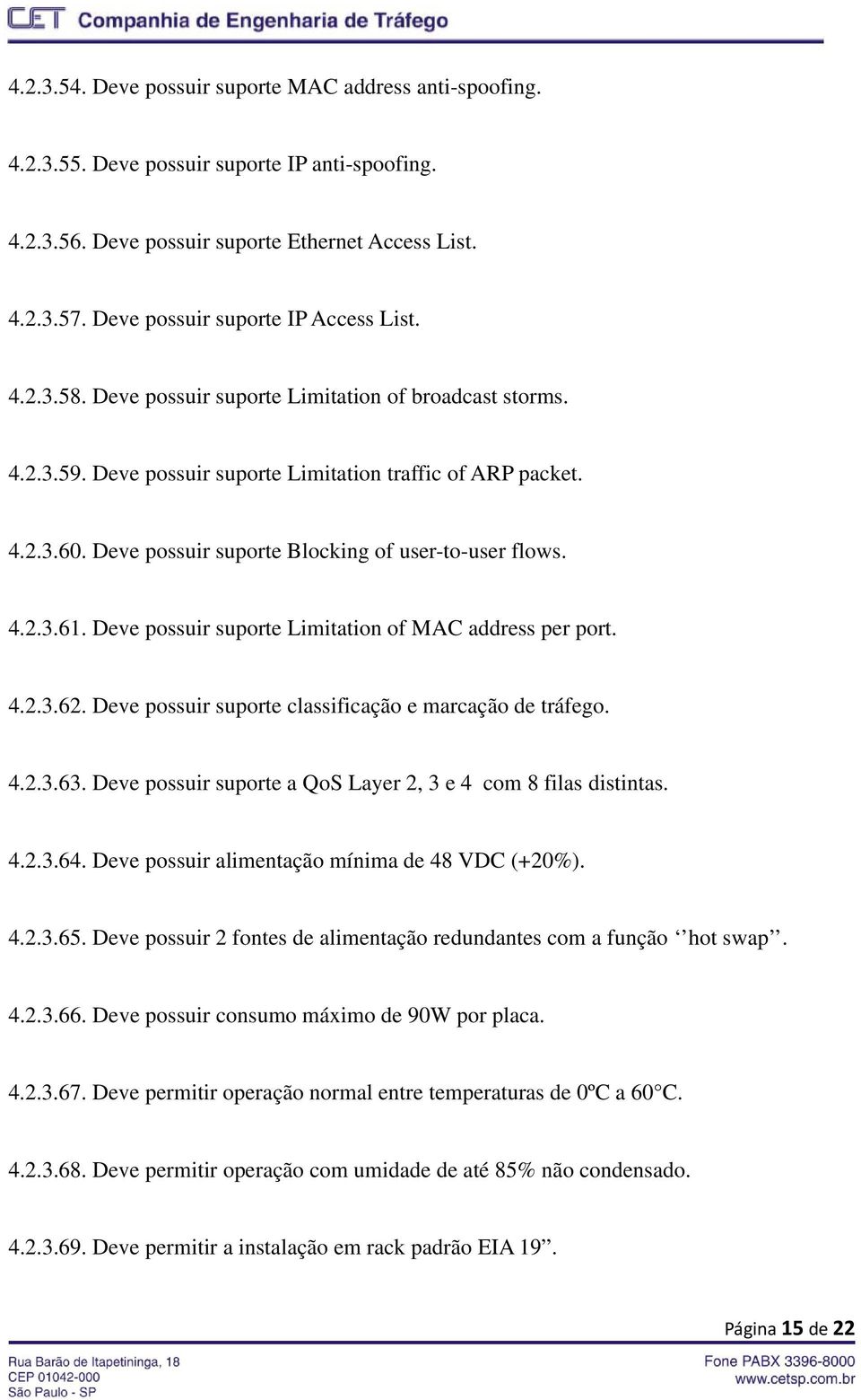 Deve possuir suporte Blocking of user-to-user flows. 4.2.3.61. Deve possuir suporte Limitation of MAC address per port. 4.2.3.62. Deve possuir suporte classificação e marcação de tráfego. 4.2.3.63.