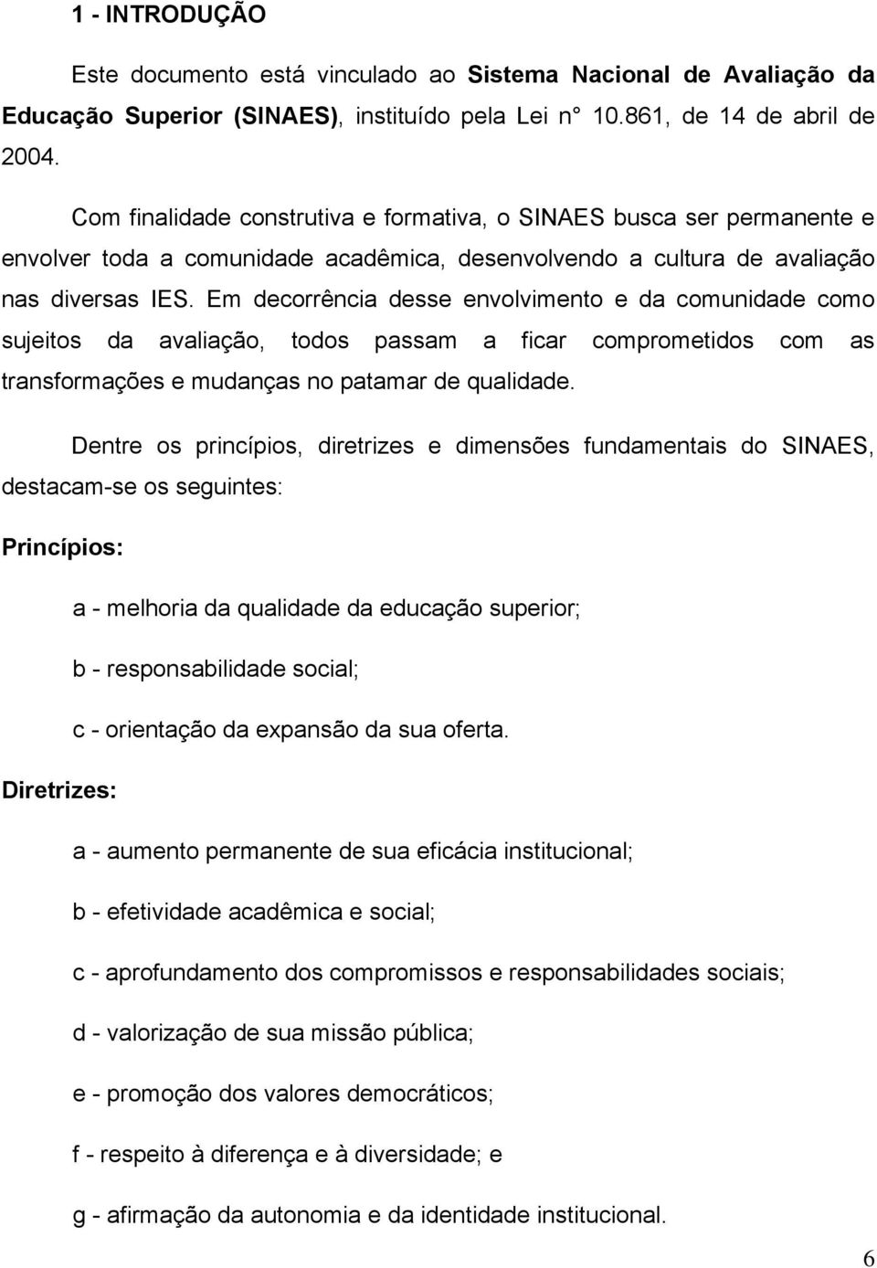 Em decorrência desse envolvimento e da comunidade como sujeitos da avaliação, todos passam a ficar comprometidos com as transformações e mudanças no patamar de qualidade.