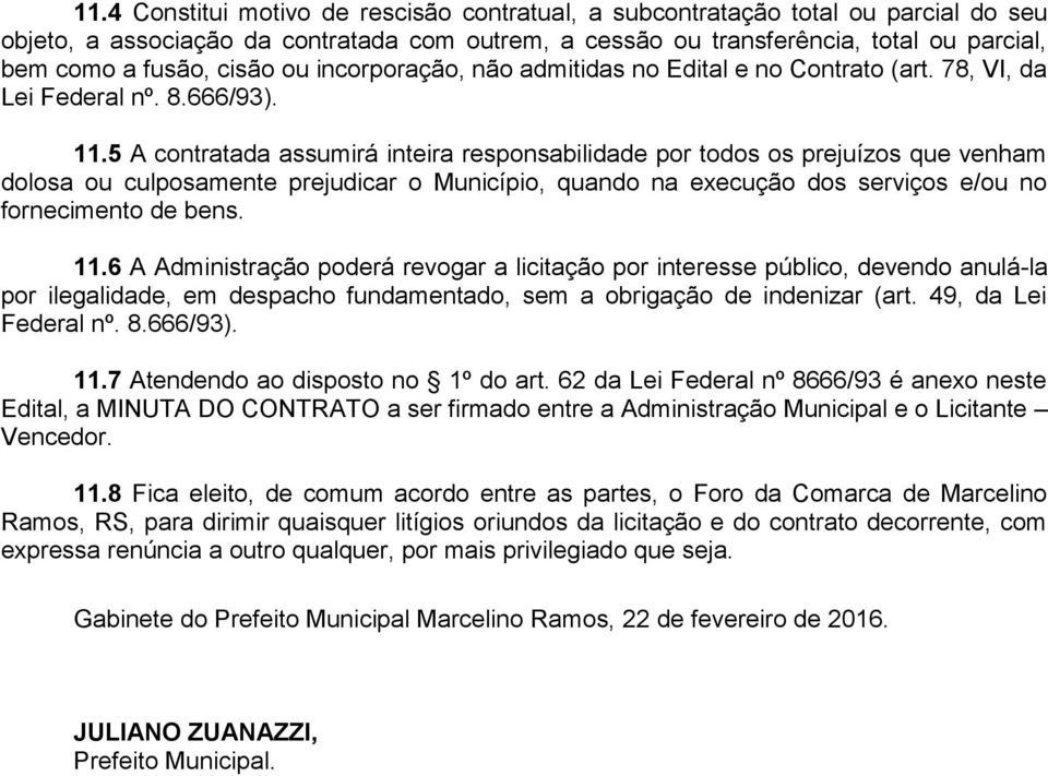 5 A contratada assumirá inteira responsabilidade por todos os prejuízos que venham dolosa ou culposamente prejudicar o Município, quando na execução dos serviços e/ou no fornecimento de bens. 11.