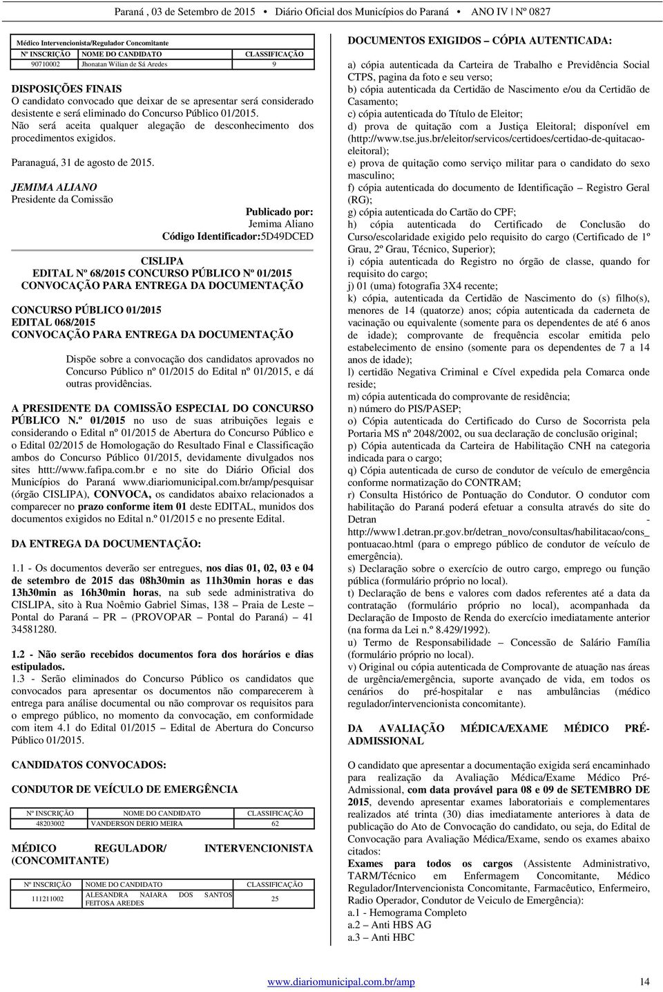 JEMIMA ALIANO Presidente da Comissão Jemima Aliano Código Identificador:5D49DCED CISLIPA EDITAL Nº 68/2015 CONCURSO PÚBLICO Nº 01/2015 CONVOCAÇÃO PARA ENTREGA DA DOCUMENTAÇÃO CONCURSO PÚBLICO 01/2015