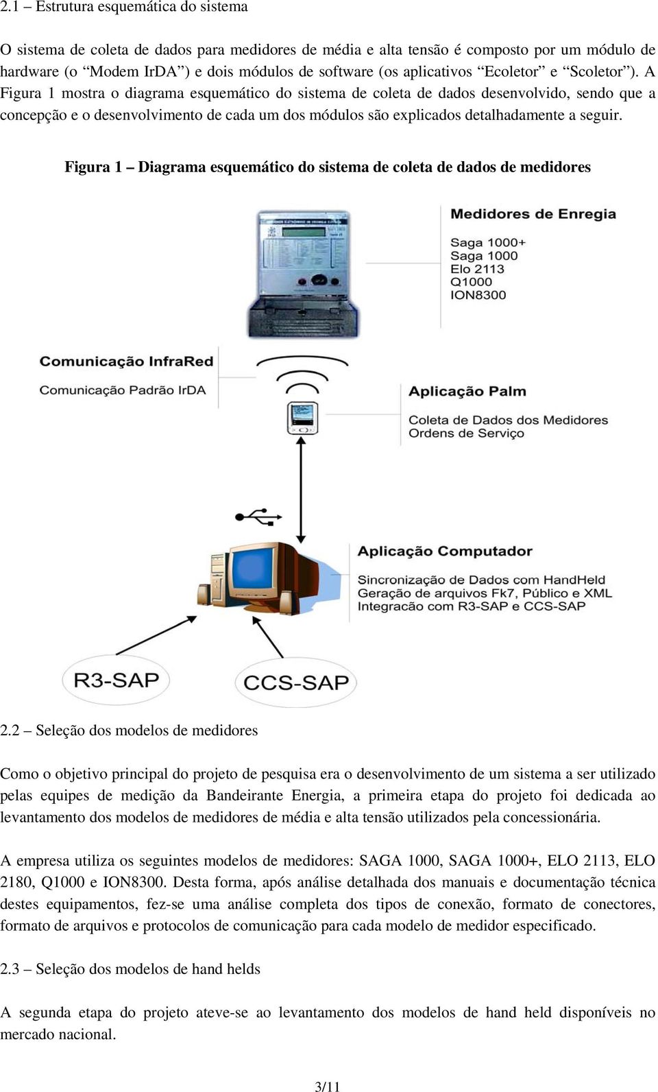 A Figura 1 mostra o diagrama esquemático do sistema de coleta de dados desenvolvido, sendo que a concepção e o desenvolvimento de cada um dos módulos são explicados detalhadamente a seguir.