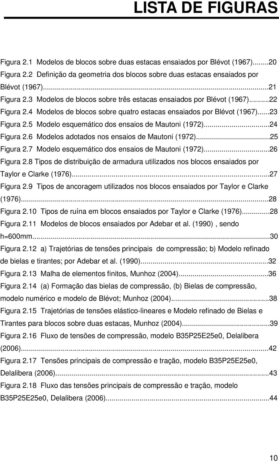 5 Modelo esquemático dos ensaios de Mautoni (1972)...24 Figura 2.6 Modelos adotados nos ensaios de Mautoni (1972)...25 Figura 2.7 Modelo esquemático dos ensaios de Mautoni (1972)...26 Figura 2.