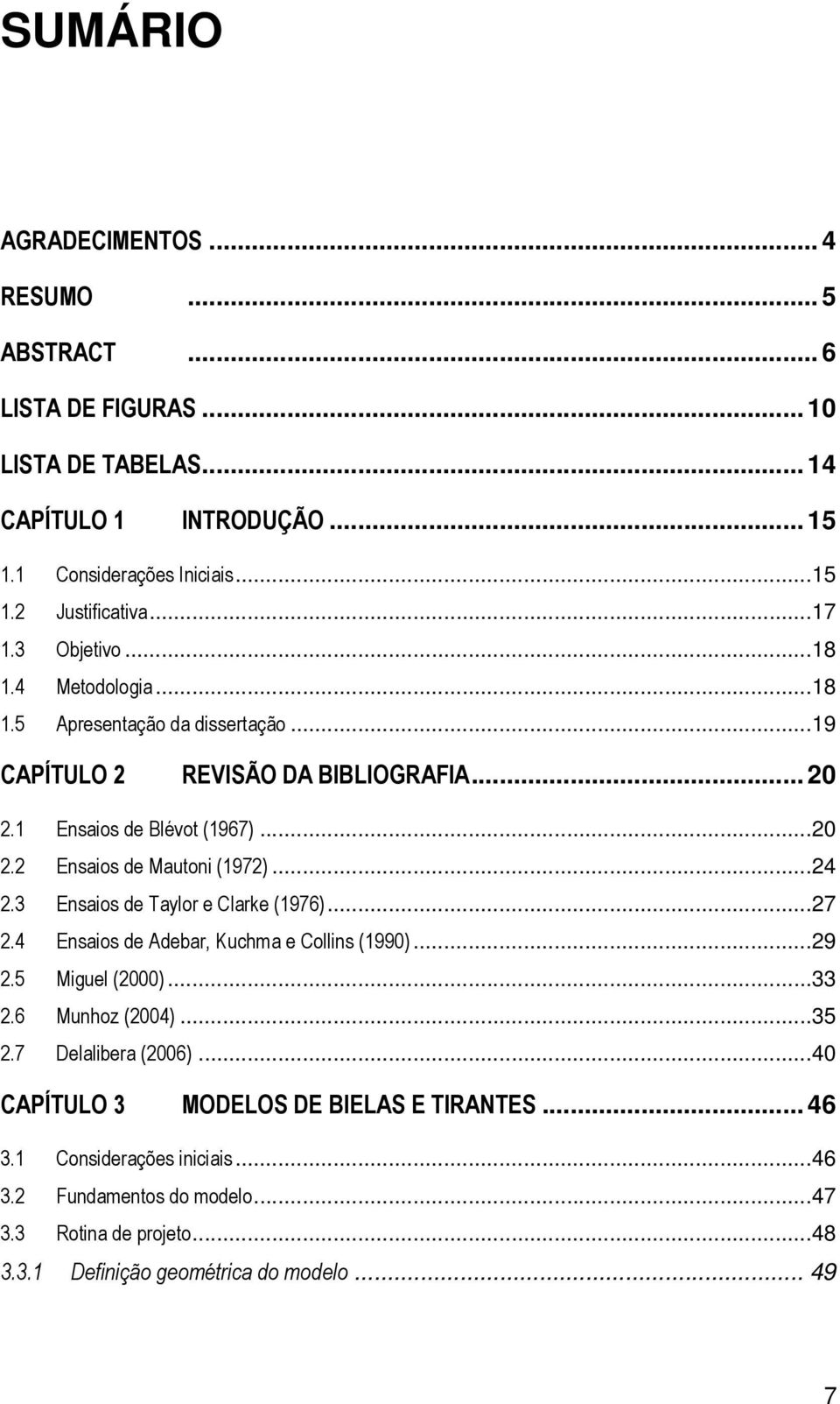 ..24 2.3 Ensaios de Taylor e Clarke (1976)...27 2.4 Ensaios de Adebar, Kuchma e Collins (1990)...29 2.5 Miguel (2000)...33 2.6 Munhoz (2004)...35 2.7 Delalibera (2006).