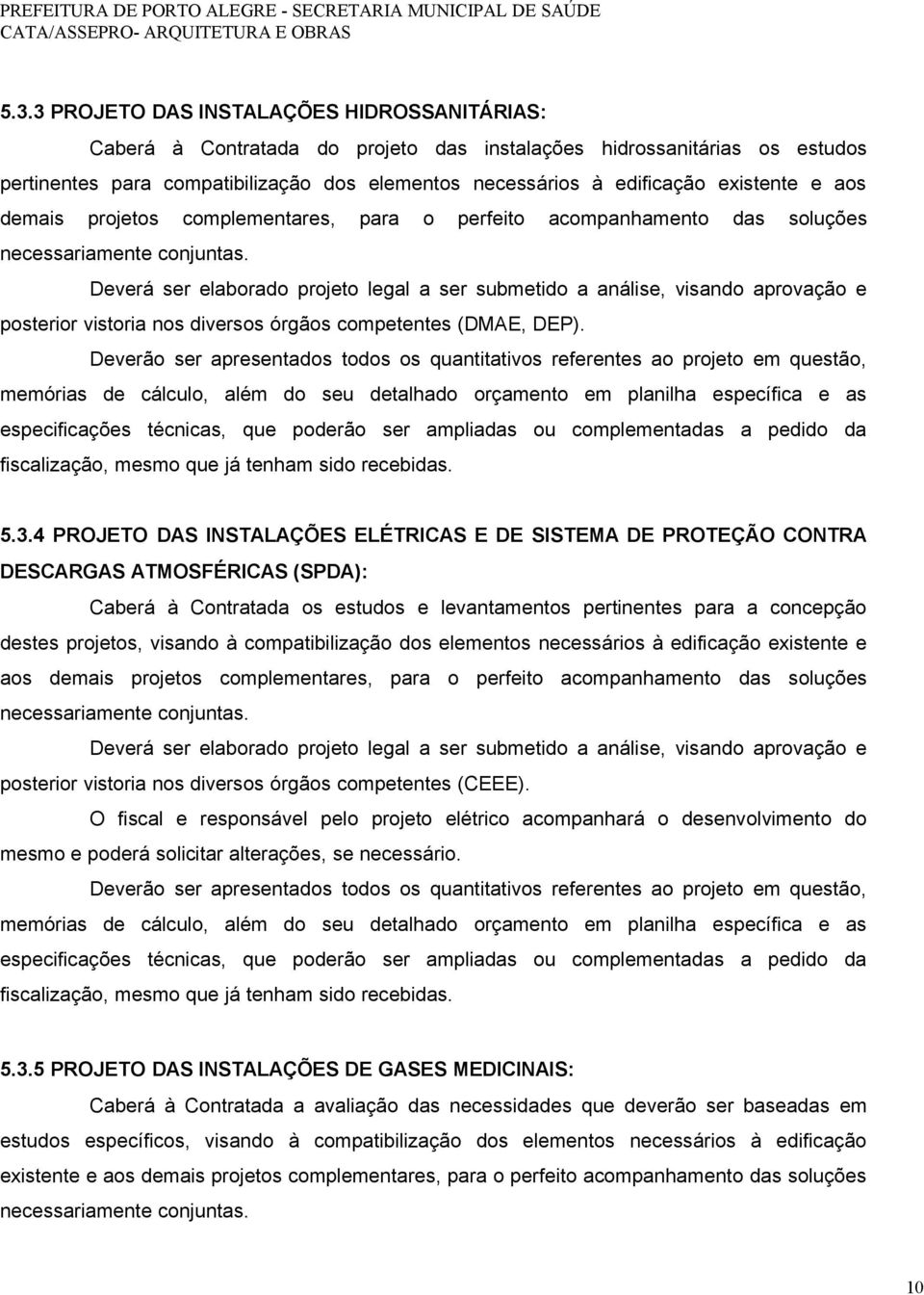 Deverá ser elaborado projeto legal a ser submetido a análise, visando aprovação e posterior vistoria nos diversos órgãos competentes (DMAE, DEP).