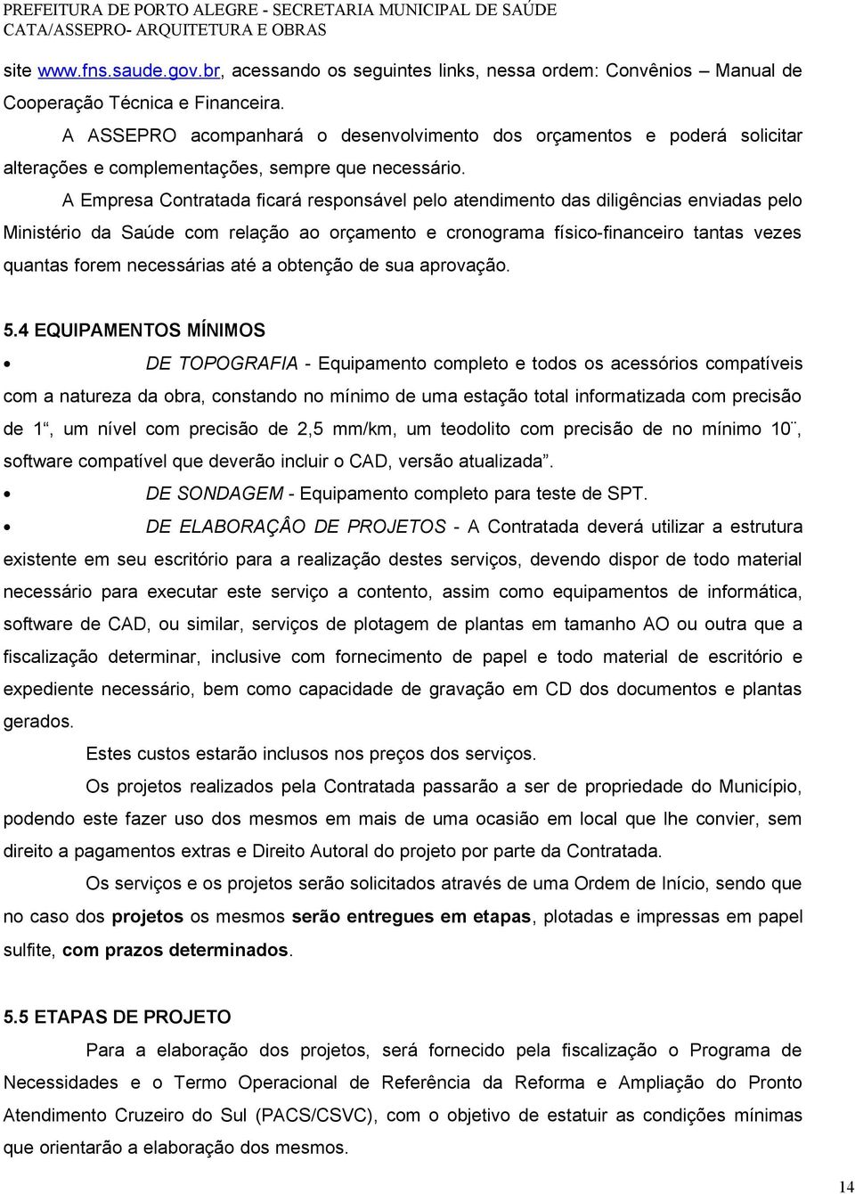 A Empresa Contratada ficará responsável pelo atendimento das diligências enviadas pelo Ministério da Saúde com relação ao orçamento e cronograma físico-financeiro tantas vezes quantas forem