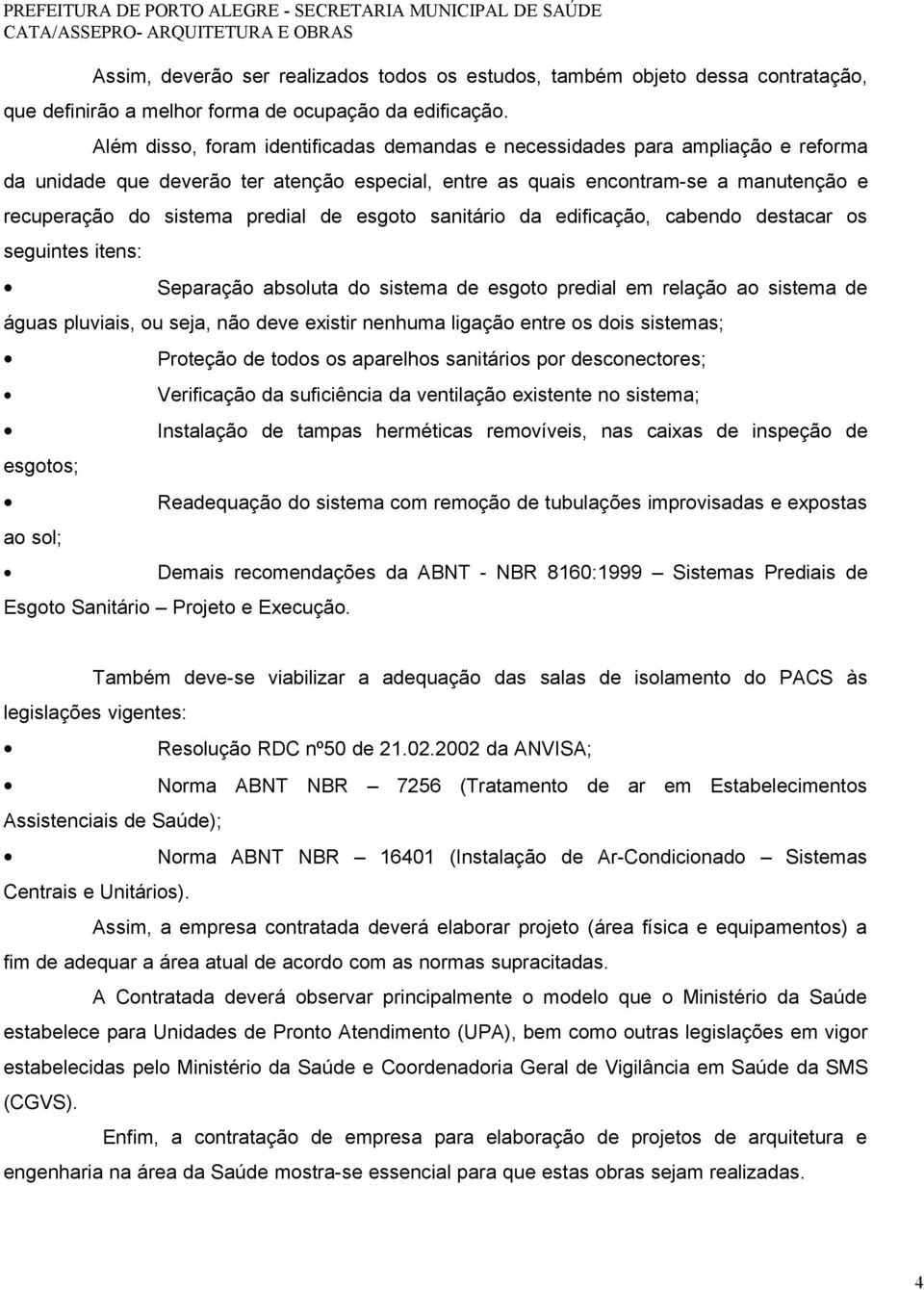 de esgoto sanitário da edificação, cabendo destacar os seguintes itens: Separação absoluta do sistema de esgoto predial em relação ao sistema de águas pluviais, ou seja, não deve existir nenhuma