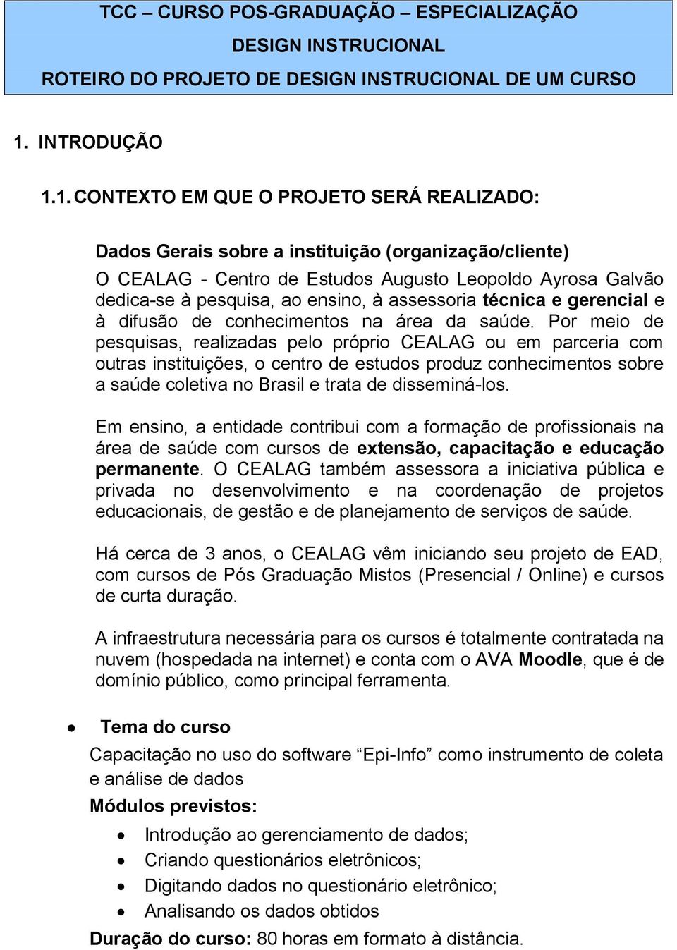 1. CONTEXTO EM QUE O PROJETO SERÁ REALIZADO: Dados Gerais sobre a instituição (organização/cliente) O CEALAG - Centro de Estudos Augusto Leopoldo Ayrosa Galvão dedica-se à pesquisa, ao ensino, à