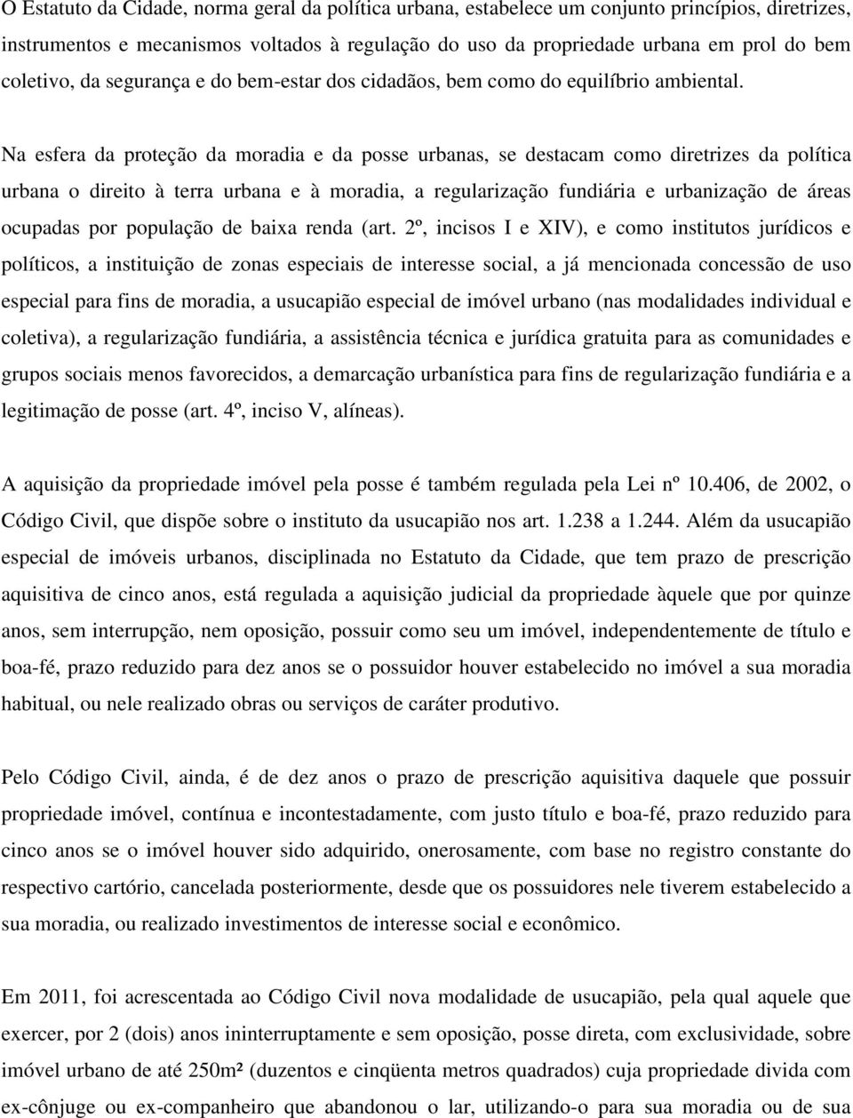 Na esfera da proteção da moradia e da posse urbanas, se destacam como diretrizes da política urbana o direito à terra urbana e à moradia, a regularização fundiária e urbanização de áreas ocupadas por