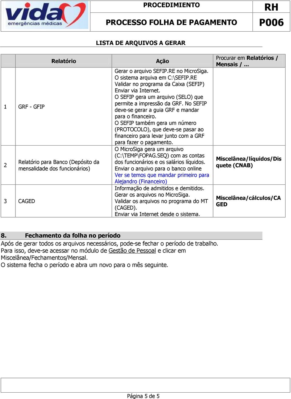 O SEFIP também gera um número (PROTOCOLO), que deve-se pasar ao financeiro para levar junto com a GRF para fazer o pagamento. O MicroSiga gera um arquivo (C:\TEMP\FOPAG.