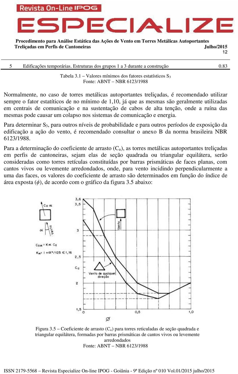 mínimo de 1,10, já que as mesmas são geralmente utilizadas em centrais de comunicação e na sustentação de cabos de alta tenção, onde a ruína das mesmas pode causar um colapso nos sistemas de