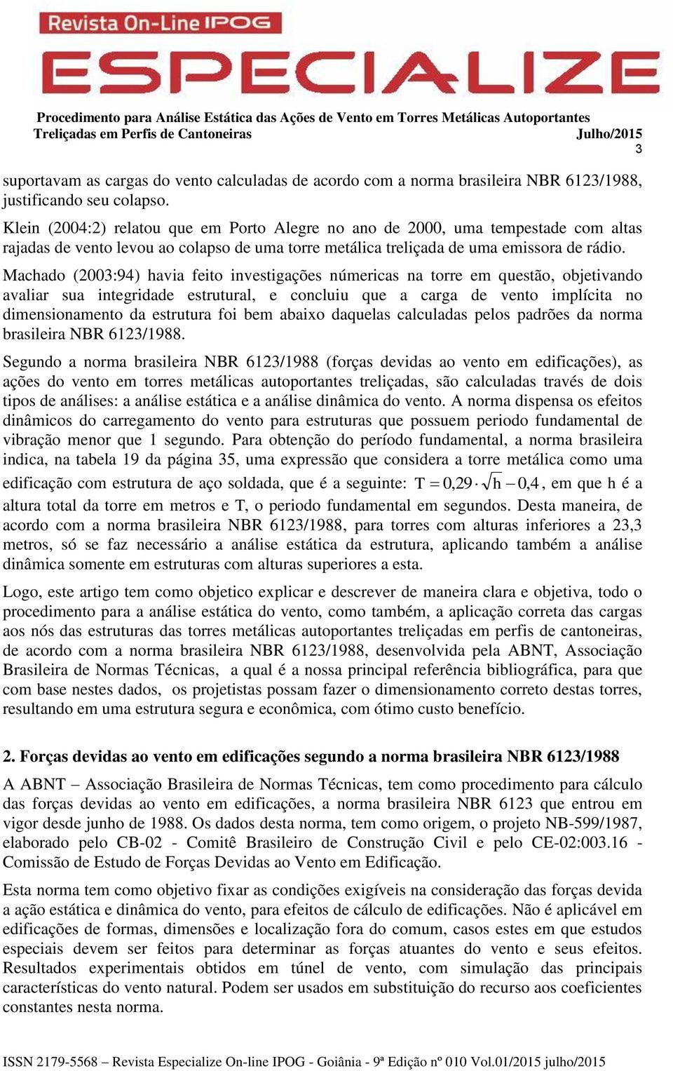 Machado (2003:94) havia feito investigações númericas na torre em questão, objetivando avaliar sua integridade estrutural, e concluiu que a carga de vento implícita no dimensionamento da estrutura