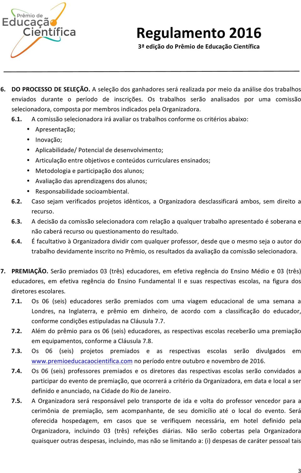 A comissão selecionadora irá avaliar os trabalhos conforme os critérios abaixo: Apresentação; Inovação; Aplicabilidade/ Potencial de desenvolvimento; Articulação entre objetivos e conteúdos