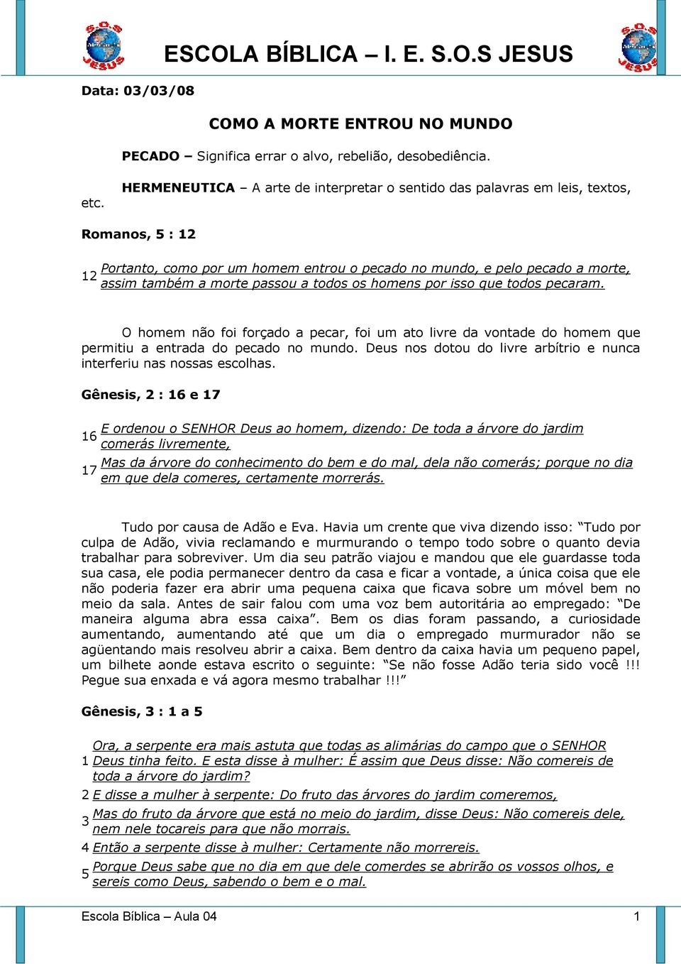 a todos os homens por isso que todos pecaram. O homem não foi forçado a pecar, foi um ato livre da vontade do homem que permitiu a entrada do pecado no mundo.