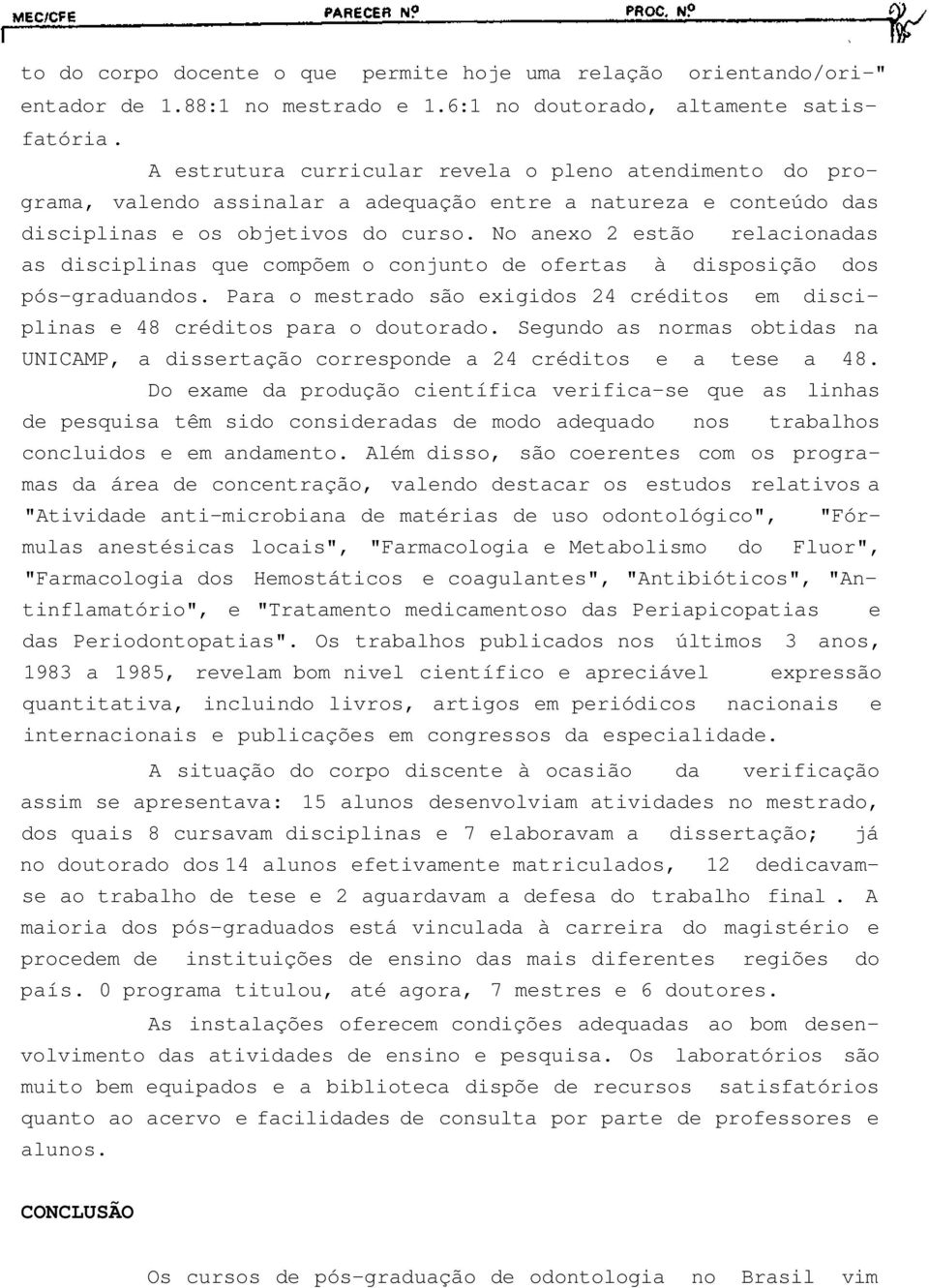 No anexo 2 estão relacionadas as disciplinas que compõem o conjunto de ofertas à disposição dos pós-graduandos. Para o mestrado são exigidos 24 créditos em disciplinas e 48 créditos para o doutorado.