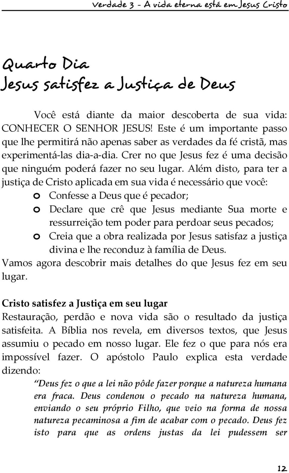 Além disto, para ter a justiça de Cristo aplicada em sua vida é necessário que você: o Confesse a Deus que é pecador; o Declare que crê que Jesus mediante Sua morte e ressurreição tem poder para