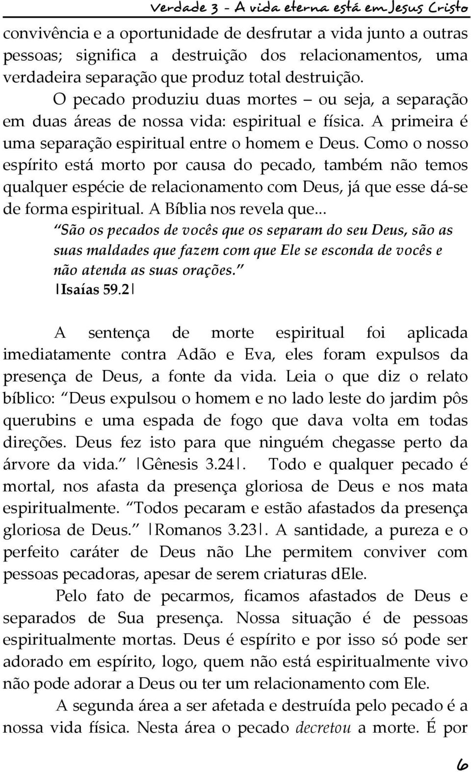 Como o nosso espírito está morto por causa do pecado, também não temos qualquer espécie de relacionamento com Deus, já que esse dá-se de forma espiritual. A Bíblia nos revela que.