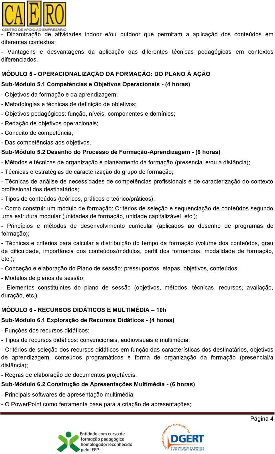 1 Competências e Objetivos Operacionais - (4 horas) - Objetivos da formação e da aprendizagem; - Metodologias e técnicas de definição de objetivos; - Objetivos pedagógicos: função, níveis,