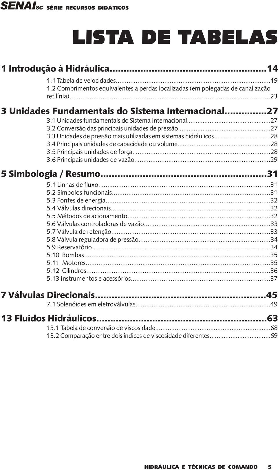 ..28 3.4 Principais unidades de capacidade ou volume...28 3.5 Principais unidades de força...28 3.6 Principais unidades de vazão...29 5 Simbologia / Resumo...31 5.1 Linhas de fluxo...31 5.2 Simbolos funcionais.