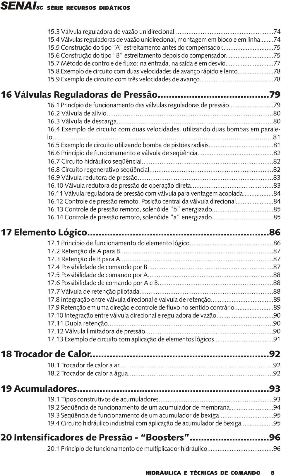 8 Exemplo de circuito com duas velocidades de avanço rápido e lento...78 15.9 Exemplo de circuito com três velocidades de avanço...78 16 Válvulas Reguladoras de Pressão...79 16.