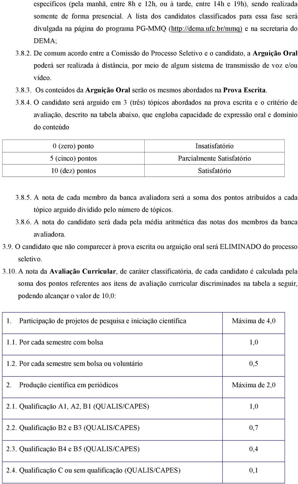 De comum acordo entre a Comissão do Processo Seletivo e o candidato, a Arguição Oral poderá ser realizada à distância, por meio de algum sistema de transmissão de voz e/ou vídeo. 3.