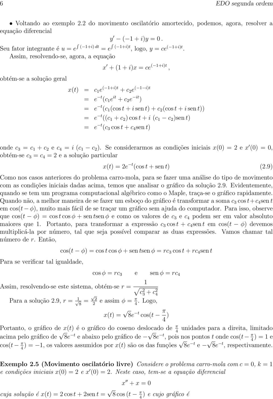 Assim, resolvendo-se, agora, a equação obtém-se a solução geral x + (1 + i)x = ce ( 1+i)t, x(t) = c 1 e ( 1+i)t + c 2 e ( 1 i)t = e t (c 1 e it + c 2 e it ) = e t (c 1 (cos t + i sen t) + c 2 (cos t