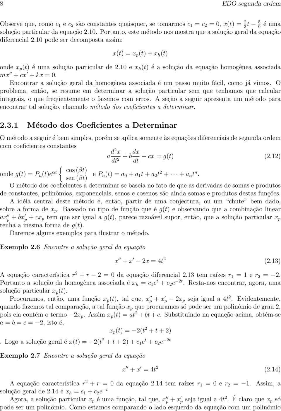 10 e x h (t) é a solução da equação homogênea associada mx + cx + kx = 0. Encontrar a solução geral da homogênea associada é um passo muito fácil, como já vimos.