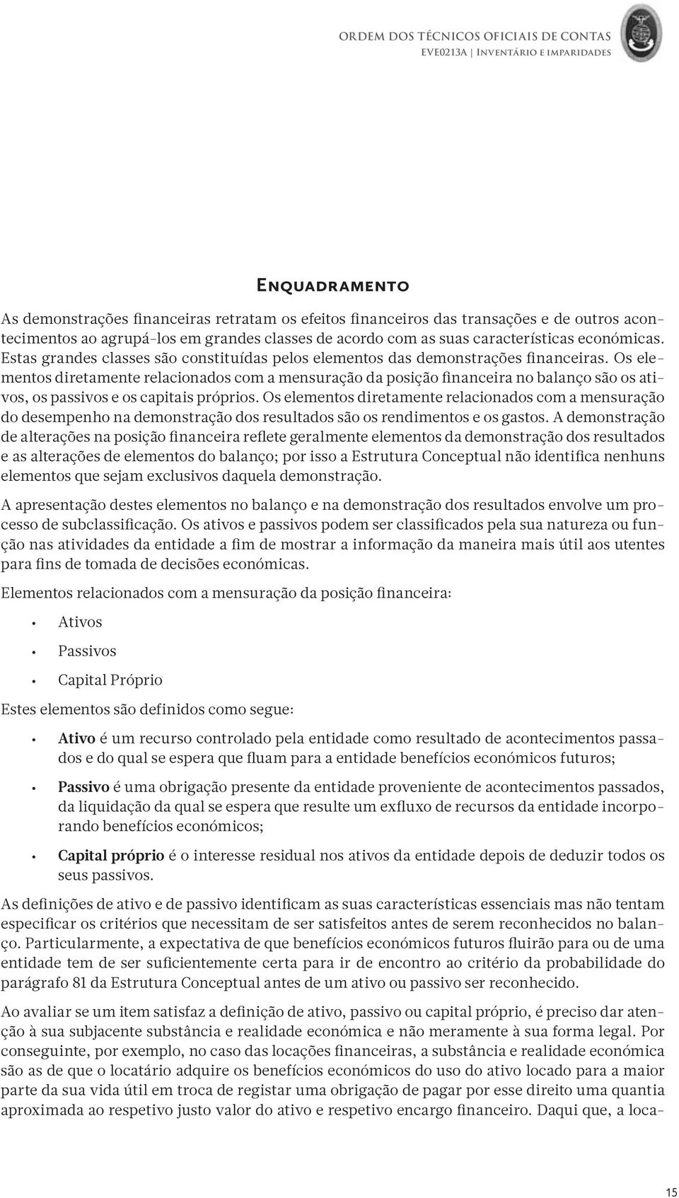 Os elementos diretamente relacionados com a mensuração da posição financeira no balanço são os ativos, os passivos e os capitais próprios.